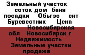 Земельный участок 6,3 соток,дом, баня, посадки. . Обьгэс , .снт “ Буревестник , › Цена ­ 400 000 - Новосибирская обл., Новосибирск г. Недвижимость » Земельные участки продажа   . Новосибирская обл.,Новосибирск г.